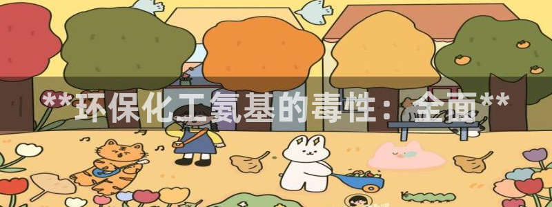亿万 在线：**环保化工氨基的毒性：全面**