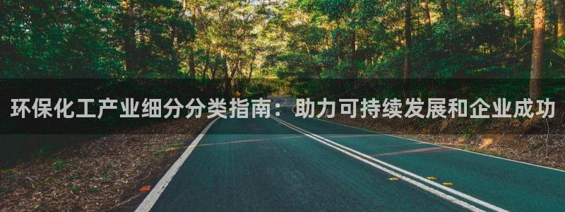 亿万百度百科官网：环保化工产业细分分类指南：助力可持续发展和企业成功