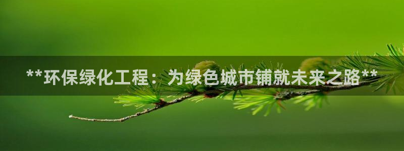 亿万先生手游下载安装：**环保绿化工程：为绿色城市铺就未来之路**