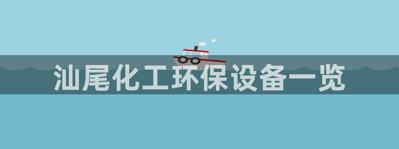 亿万先生官方网站客户端下载安装：汕尾化工环保设备一览
