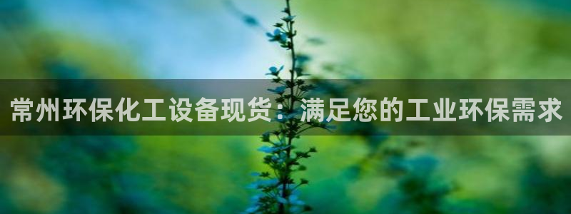 亿万先生现在的网址谁知道：常州环保化工设备现货：满足您的工业环保需求