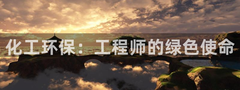 亿万国际游戏官网手机版：化工环保：工程师的绿色使命