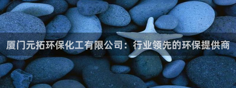 亿万先生007官网：厦门元拓环保化工有限公司：行业领先的环保提供商