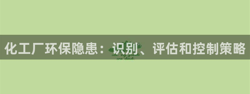 mr亿万先生：化工厂环保隐患：识别、评估和控制策略