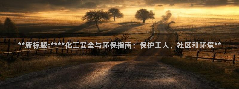 亿万先生客服联系方式查询：**新标题:****化工安全与环保指南：保护工人、社区和环境**