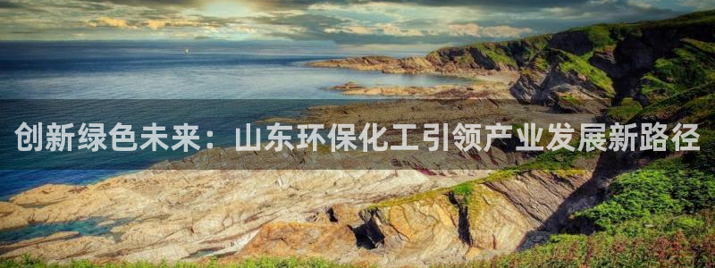 亿万先生网页在线客服：创新绿色未来：山东环保化工引领产业发展新路径