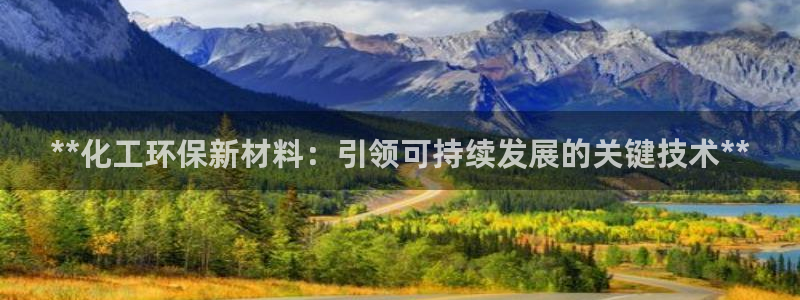 亿万官网手机登录：**化工环保新材料：引领可持续发展的关键技术**