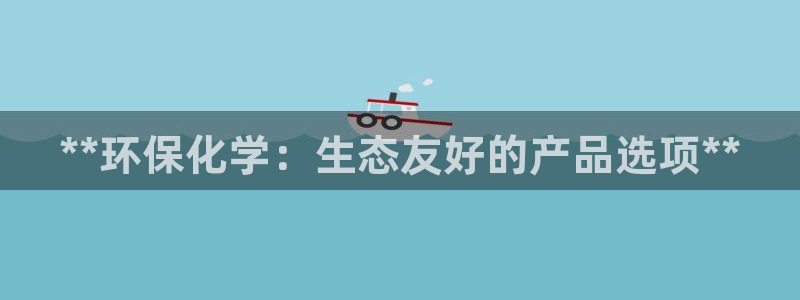 亿万先生 手机版下载最新版：**环保化学：生态友好的产品选项**