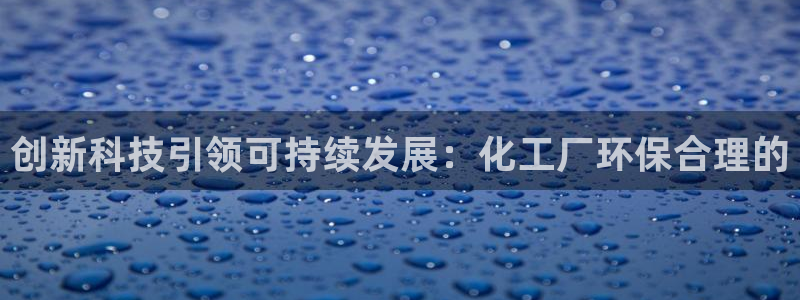 亿万购平台最新消息：创新科技引领可持续发展：化工厂环保合理的