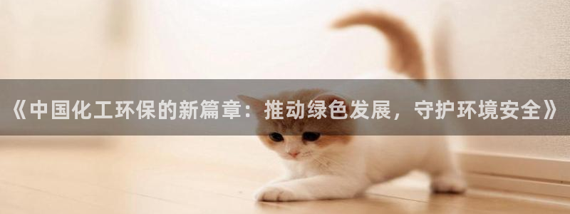 亿万百度百科：《中国化工环保的新篇章：推动绿色发展，守护环境安全》