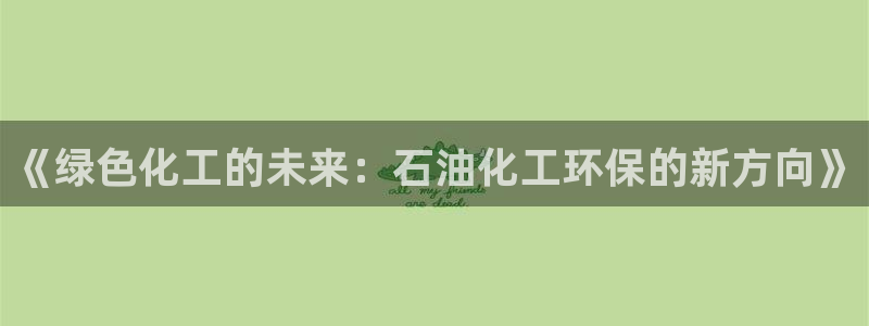 亿万先生官方登录网址：《绿色化工的未来：石油化工环保的新方向》