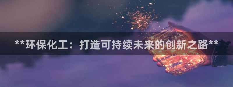 亿万28下载地址：**环保化工：打造可持续未来的创新之路**
