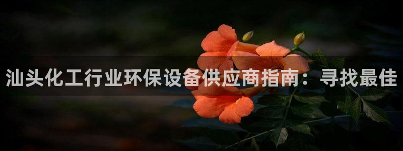 亿万解析：汕头化工行业环保设备供应商指南：寻找最佳