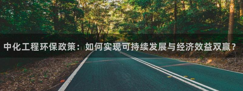 亿万先生官方网站：中化工程环保政策：如何实现可持续发展与经济效益双赢？