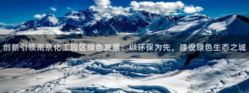 亿万国际游戏官网：创新引领南京化工园区绿色发展：以环保为先，建设绿色生态之城