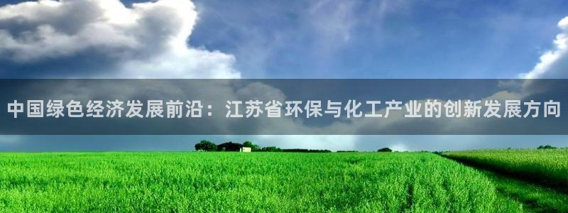 亿万百度百科官网：中国绿色经济发展前沿：江苏省环保与化工产业的创新发展方向