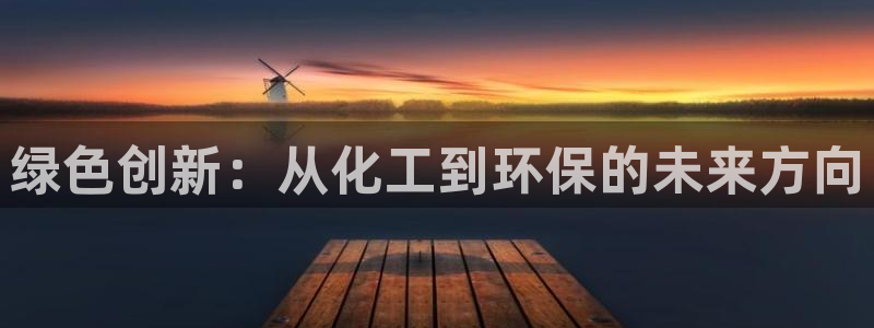 亿万先生网址改了吗：绿色创新：从化工到环保的未来方向