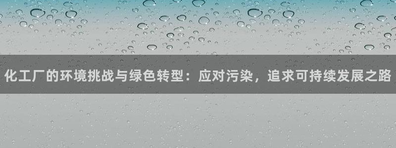 亿万官网字幕组官网下载：化工厂的环境挑战与绿色转型：应对污染，追求可持续发展之路