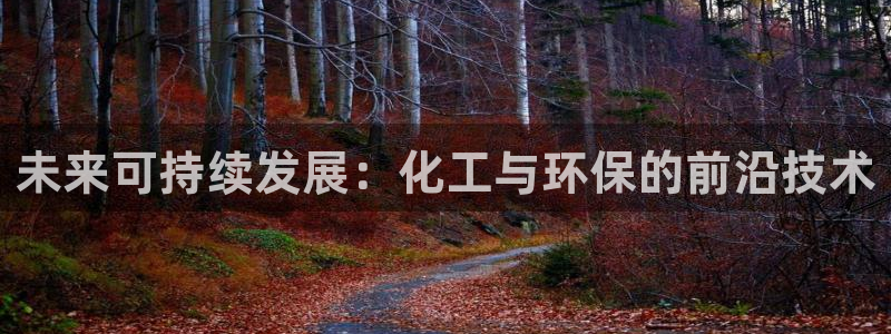 亿万先生客户端下载：未来可持续发展：化工与环保的前沿技术