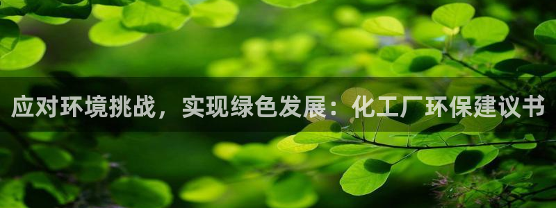 亿万先生手机版入口在哪看：应对环境挑战，实现绿色发展：化工厂环保建议书