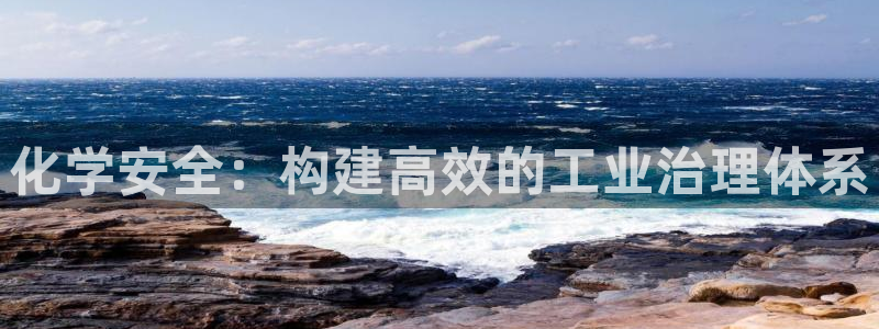亿万财富网：化学安全：构建高效的工业治理体系