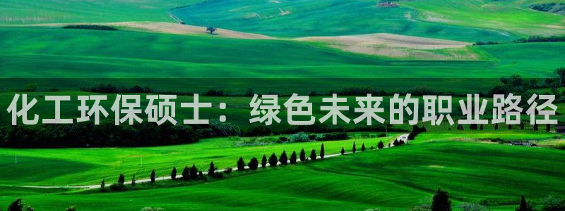 亿万先生下载网址app：化工环保硕士：绿色未来的职业路径