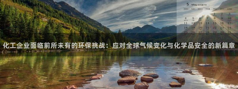 亿万钱包app下载：化工企业面临前所未有的环保挑战：应对全球气候变化与化学品安全的新篇章