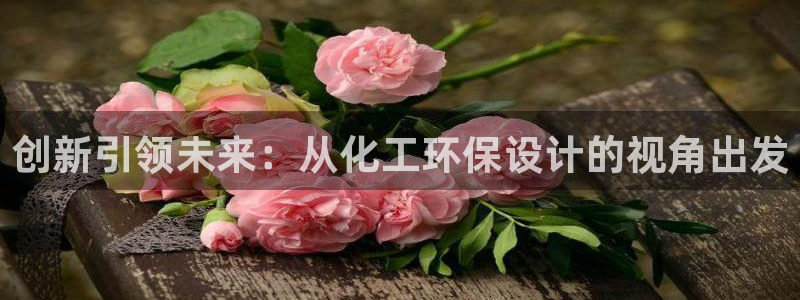 亿万先生官方客服：创新引领未来：从化工环保设计的视角出发