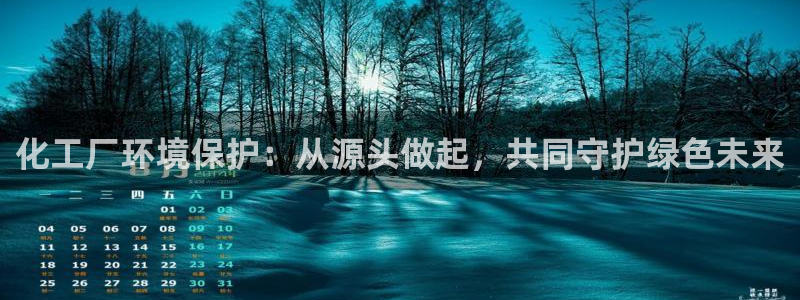 亿万28下载地址：化工厂环境保护：从源头做起，共同守护绿色未来