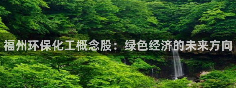 亿万app：福州环保化工概念股：绿色经济的未来方向