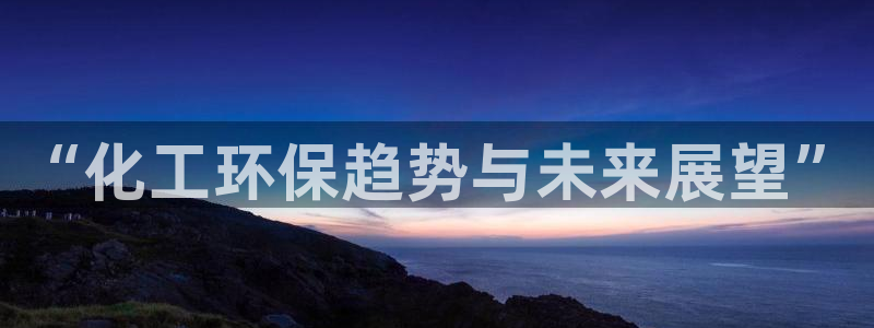 亿万国际app：“化工环保趋势与未来展望”