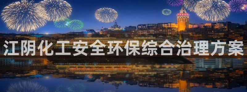 亿万先生mr008cc官网：江阴化工安全环保综合治理方案