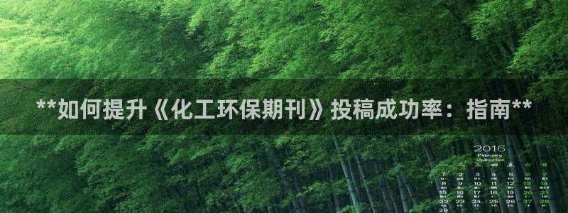 亿万先生网页版下载：**如何提升《化工环保期刊》投稿成功率：指南**