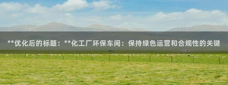亿万网红：**优化后的标题：**化工厂环保车间：保持绿色运营和合规性的关键