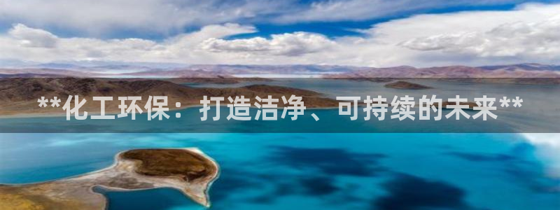 亿万先生官方网站下载：**化工环保：打造洁净、可持续的未来**