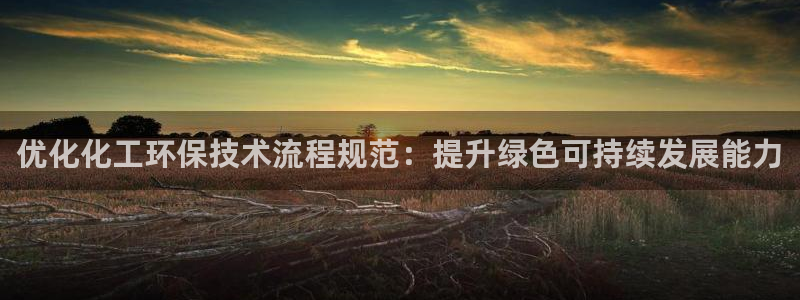 mr001亿万先生：优化化工环保技术流程规范：提升绿色可持续发展能力