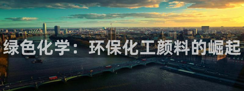 亿万先生游戏平台网址：绿色化学：环保化工颜料的崛起