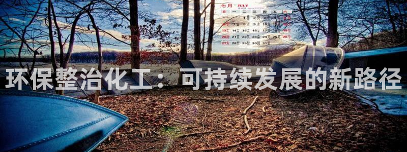 亿万堂官网：环保整治化工：可持续发展的新路径