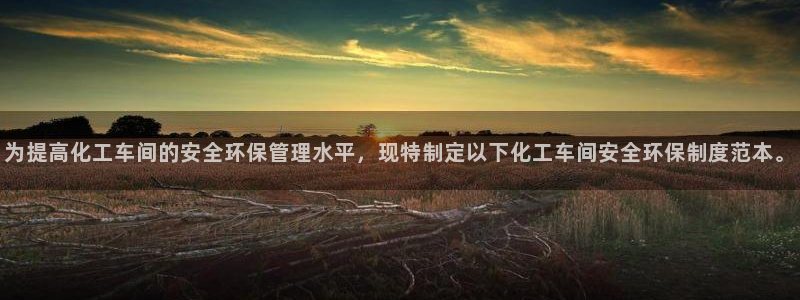 亿万先生手机版入：为提高化工车间的安全环保管理水平，现特制定以下化工车间安全环保制度范本。