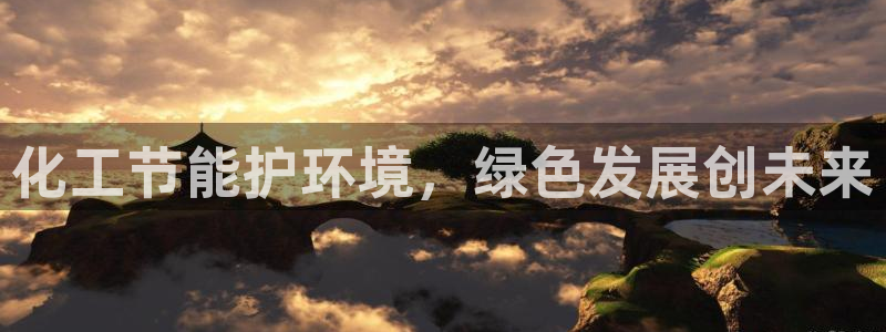 亿万 在线：化工节能护环境，绿色发展创未来