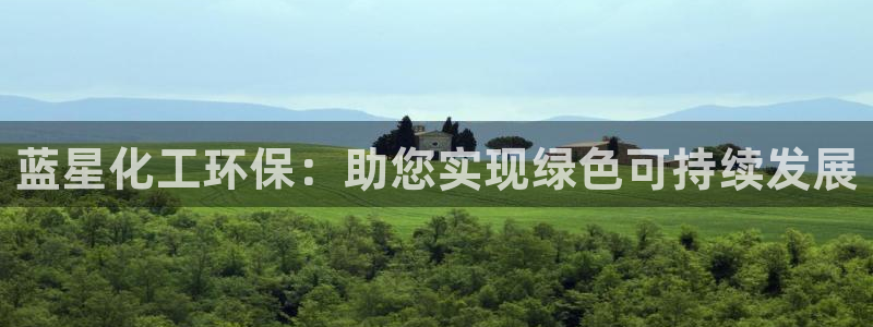 亿万先生手机网页：蓝星化工环保：助您实现绿色可持续发展