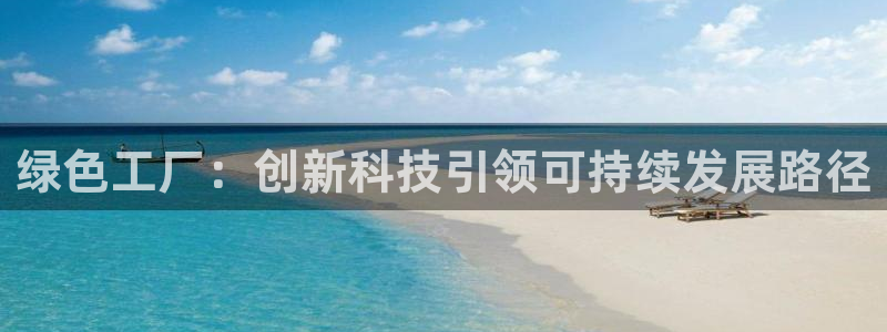 亿万钱包app下载：绿色工厂：创新科技引领可持续发展路径