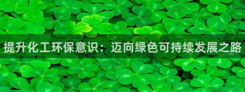 亿万钱包app下载：提升化工环保意识：迈向绿色可持续发展之路