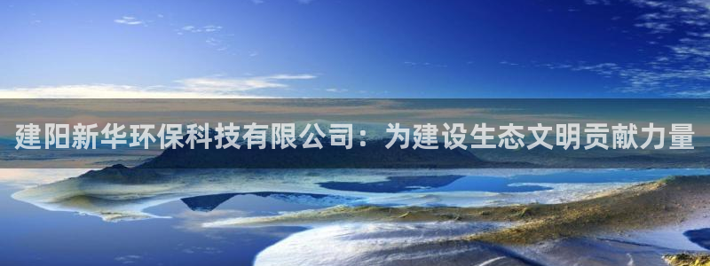 亿万先生007网页登录不了：建阳新华环保科技有限公司：为建设生态文明贡献力量
