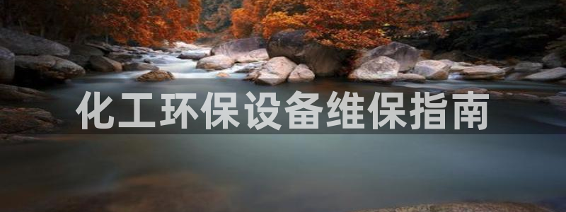 亿万钱包app下载：化工环保设备维保指南