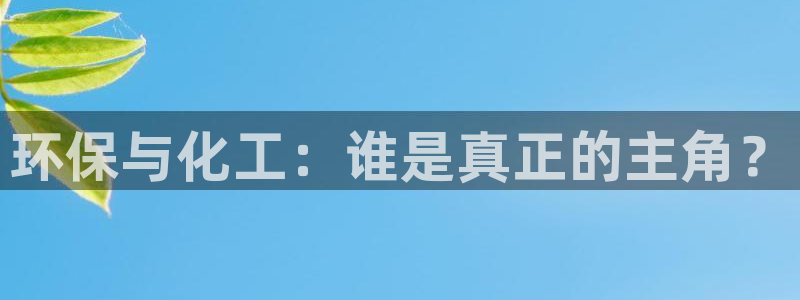亿万堂官网：环保与化工：谁是真正的主角？