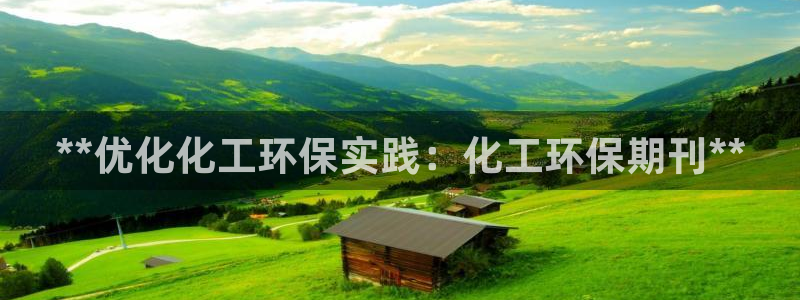 亿万先生下载网址app:**优化化工环保实践:化工环保期刊**