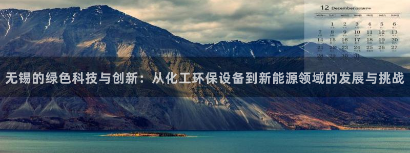 亿万先生007网页登录：无锡的绿色科技与创新：从化工环保设备到新能源领域的发展与挑战