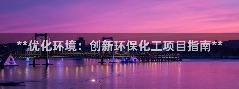 亿万先生官方客服电话：**优化环境：创新环保化工项目指南**