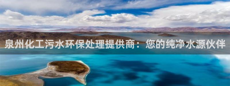 亿万先生现在的网址谁知道是真的：泉州化工污水环保处理提供商：您的纯净水源伙伴